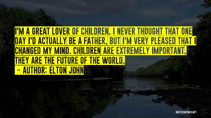 Elton John Quotes: I'm A Great Lover Of Children. I Never Thought That One Day I'd Actually Be A Father, But I'm Very