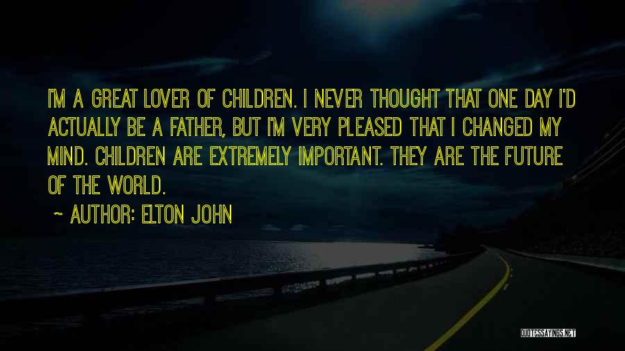 Elton John Quotes: I'm A Great Lover Of Children. I Never Thought That One Day I'd Actually Be A Father, But I'm Very