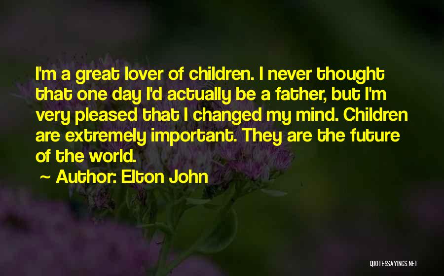 Elton John Quotes: I'm A Great Lover Of Children. I Never Thought That One Day I'd Actually Be A Father, But I'm Very