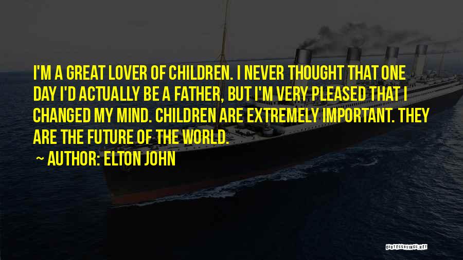 Elton John Quotes: I'm A Great Lover Of Children. I Never Thought That One Day I'd Actually Be A Father, But I'm Very