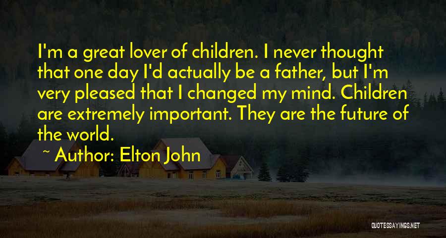 Elton John Quotes: I'm A Great Lover Of Children. I Never Thought That One Day I'd Actually Be A Father, But I'm Very