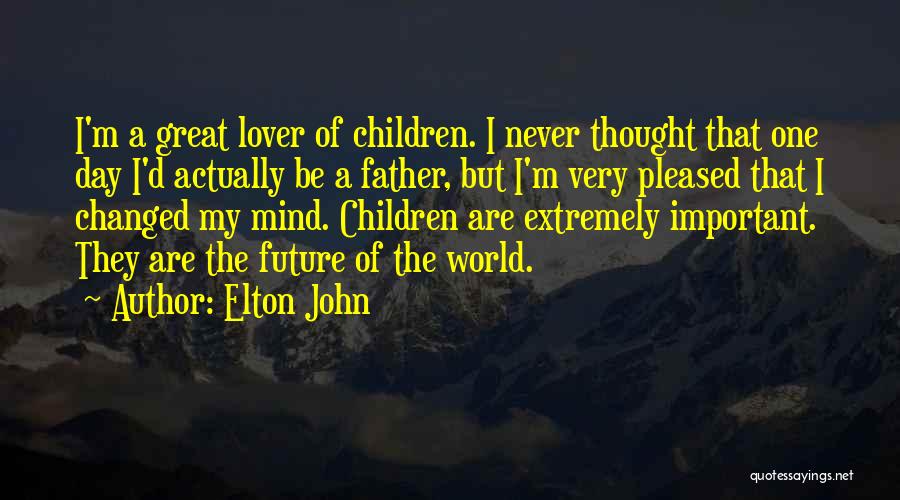 Elton John Quotes: I'm A Great Lover Of Children. I Never Thought That One Day I'd Actually Be A Father, But I'm Very