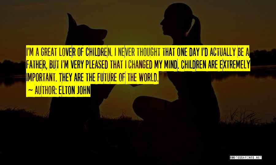 Elton John Quotes: I'm A Great Lover Of Children. I Never Thought That One Day I'd Actually Be A Father, But I'm Very