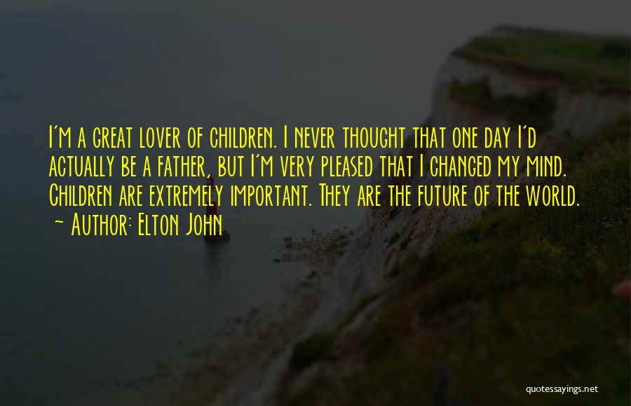 Elton John Quotes: I'm A Great Lover Of Children. I Never Thought That One Day I'd Actually Be A Father, But I'm Very