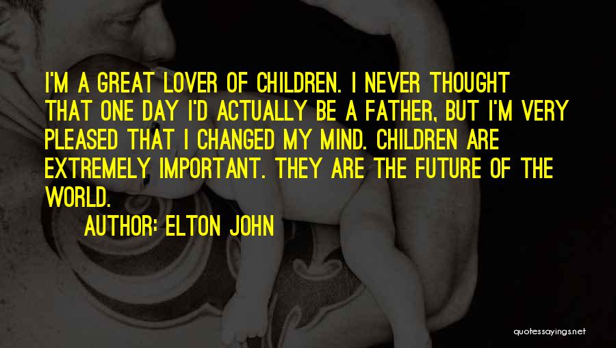 Elton John Quotes: I'm A Great Lover Of Children. I Never Thought That One Day I'd Actually Be A Father, But I'm Very