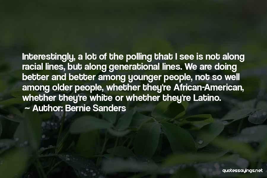 Bernie Sanders Quotes: Interestingly, A Lot Of The Polling That I See Is Not Along Racial Lines, But Along Generational Lines. We Are