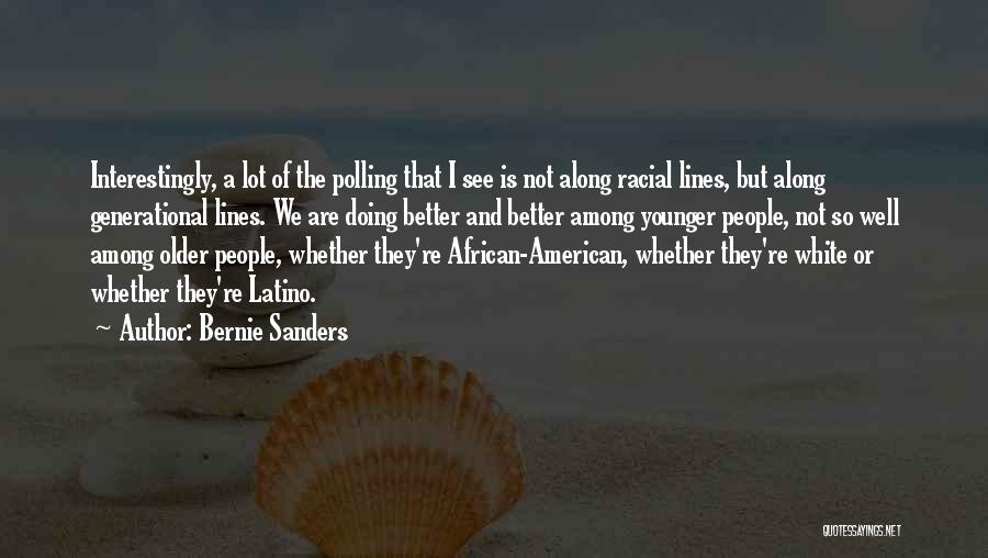 Bernie Sanders Quotes: Interestingly, A Lot Of The Polling That I See Is Not Along Racial Lines, But Along Generational Lines. We Are