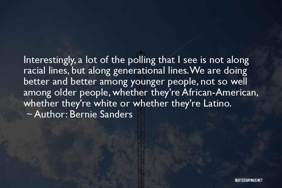 Bernie Sanders Quotes: Interestingly, A Lot Of The Polling That I See Is Not Along Racial Lines, But Along Generational Lines. We Are