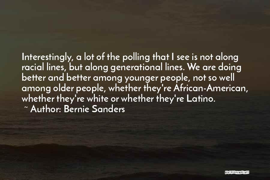 Bernie Sanders Quotes: Interestingly, A Lot Of The Polling That I See Is Not Along Racial Lines, But Along Generational Lines. We Are