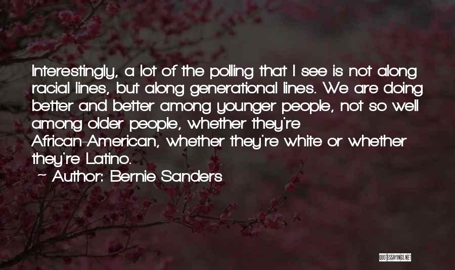 Bernie Sanders Quotes: Interestingly, A Lot Of The Polling That I See Is Not Along Racial Lines, But Along Generational Lines. We Are