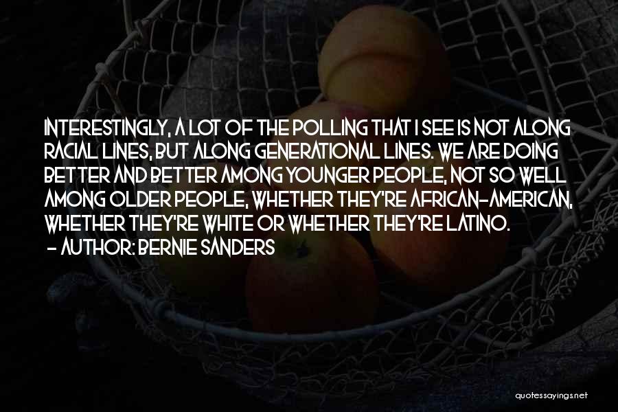 Bernie Sanders Quotes: Interestingly, A Lot Of The Polling That I See Is Not Along Racial Lines, But Along Generational Lines. We Are