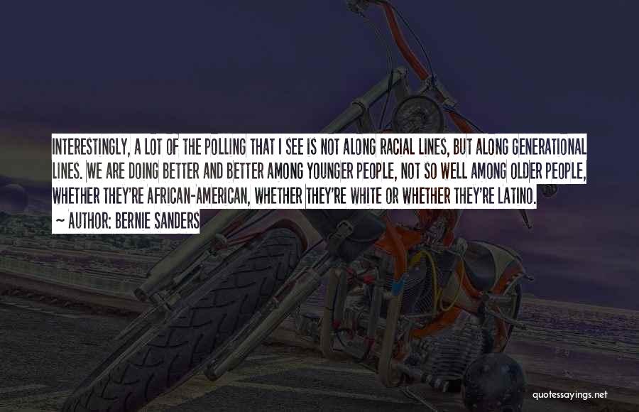 Bernie Sanders Quotes: Interestingly, A Lot Of The Polling That I See Is Not Along Racial Lines, But Along Generational Lines. We Are