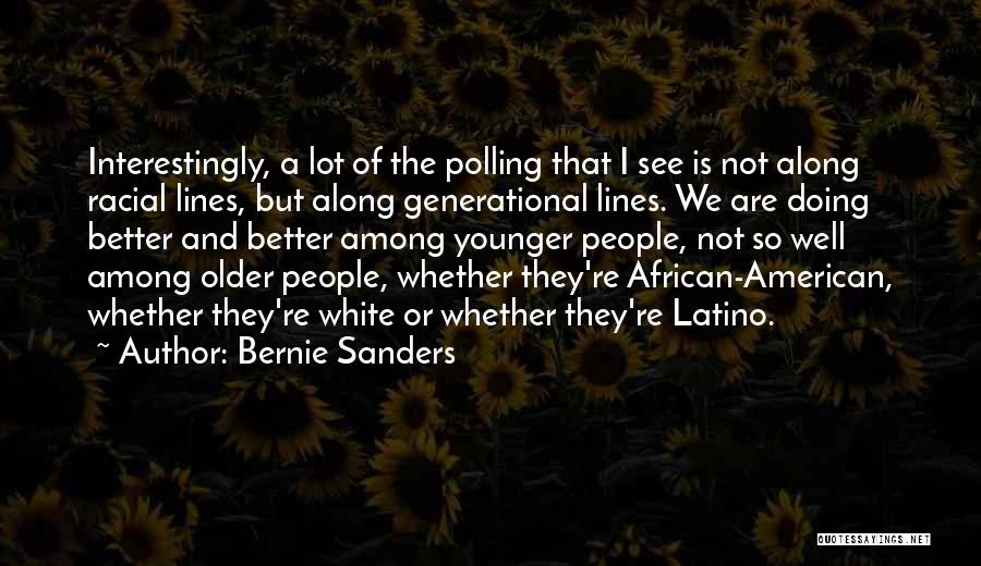 Bernie Sanders Quotes: Interestingly, A Lot Of The Polling That I See Is Not Along Racial Lines, But Along Generational Lines. We Are