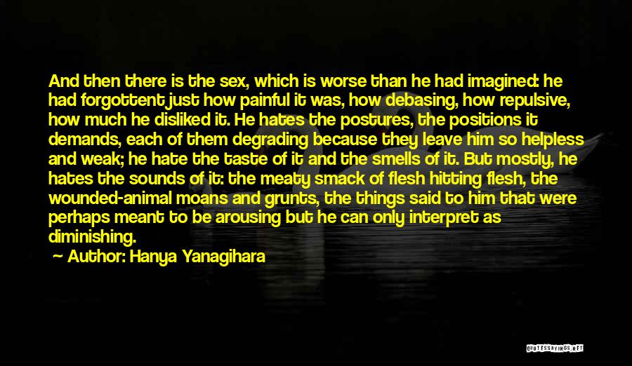 Hanya Yanagihara Quotes: And Then There Is The Sex, Which Is Worse Than He Had Imagined: He Had Forgottent Just How Painful It