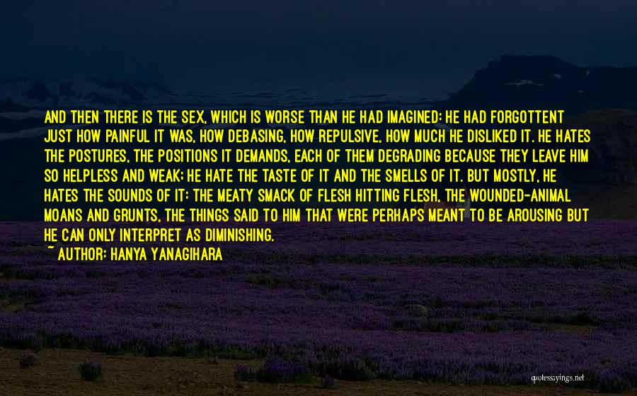Hanya Yanagihara Quotes: And Then There Is The Sex, Which Is Worse Than He Had Imagined: He Had Forgottent Just How Painful It