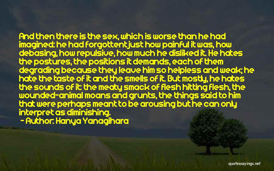Hanya Yanagihara Quotes: And Then There Is The Sex, Which Is Worse Than He Had Imagined: He Had Forgottent Just How Painful It