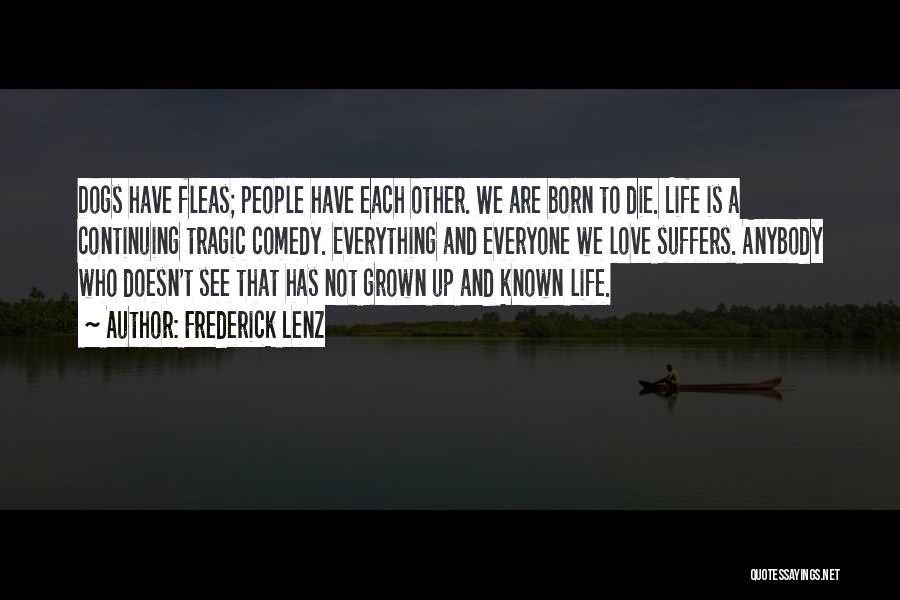 Frederick Lenz Quotes: Dogs Have Fleas; People Have Each Other. We Are Born To Die. Life Is A Continuing Tragic Comedy. Everything And