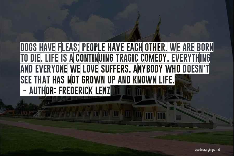 Frederick Lenz Quotes: Dogs Have Fleas; People Have Each Other. We Are Born To Die. Life Is A Continuing Tragic Comedy. Everything And