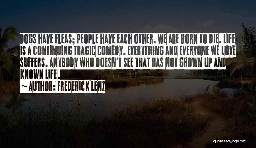 Frederick Lenz Quotes: Dogs Have Fleas; People Have Each Other. We Are Born To Die. Life Is A Continuing Tragic Comedy. Everything And