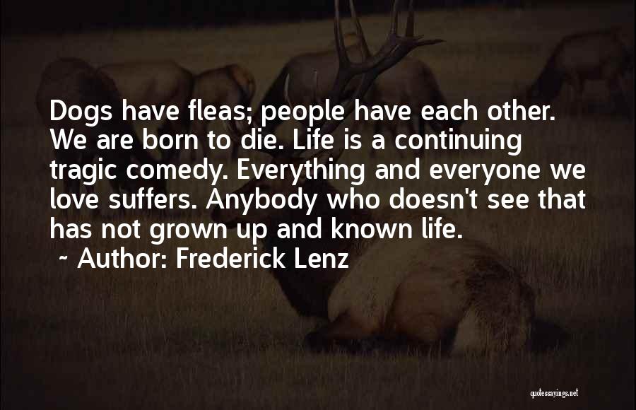 Frederick Lenz Quotes: Dogs Have Fleas; People Have Each Other. We Are Born To Die. Life Is A Continuing Tragic Comedy. Everything And