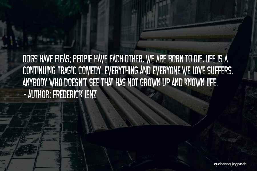 Frederick Lenz Quotes: Dogs Have Fleas; People Have Each Other. We Are Born To Die. Life Is A Continuing Tragic Comedy. Everything And