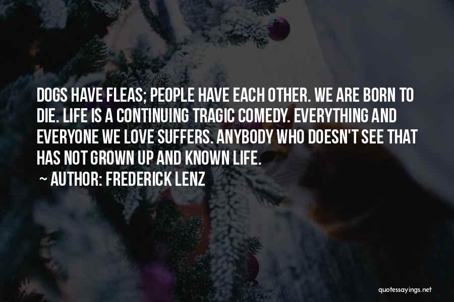 Frederick Lenz Quotes: Dogs Have Fleas; People Have Each Other. We Are Born To Die. Life Is A Continuing Tragic Comedy. Everything And