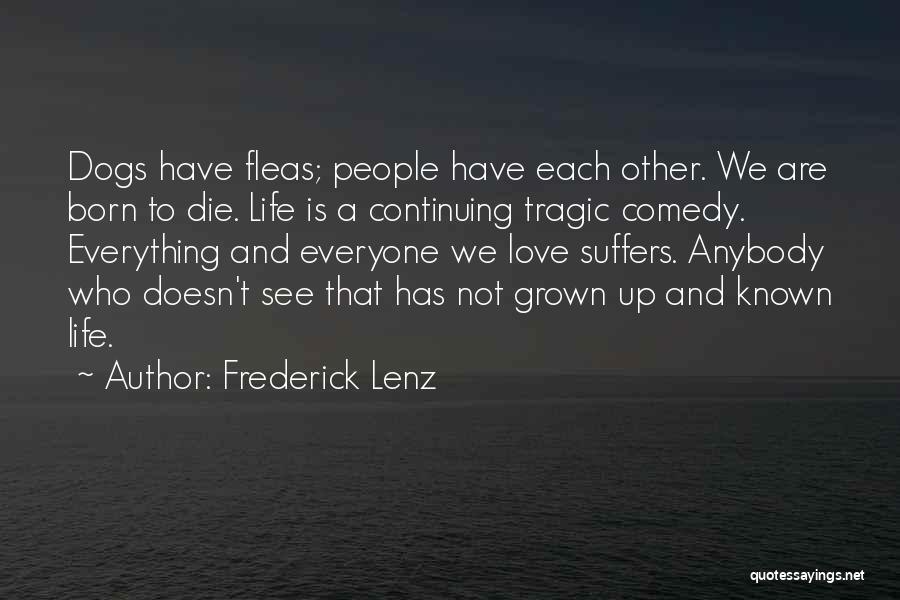 Frederick Lenz Quotes: Dogs Have Fleas; People Have Each Other. We Are Born To Die. Life Is A Continuing Tragic Comedy. Everything And