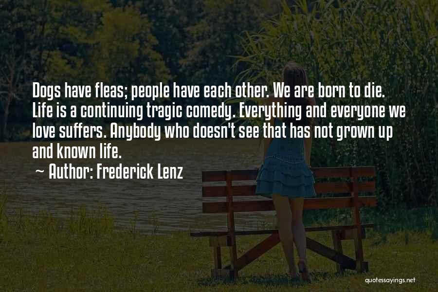 Frederick Lenz Quotes: Dogs Have Fleas; People Have Each Other. We Are Born To Die. Life Is A Continuing Tragic Comedy. Everything And