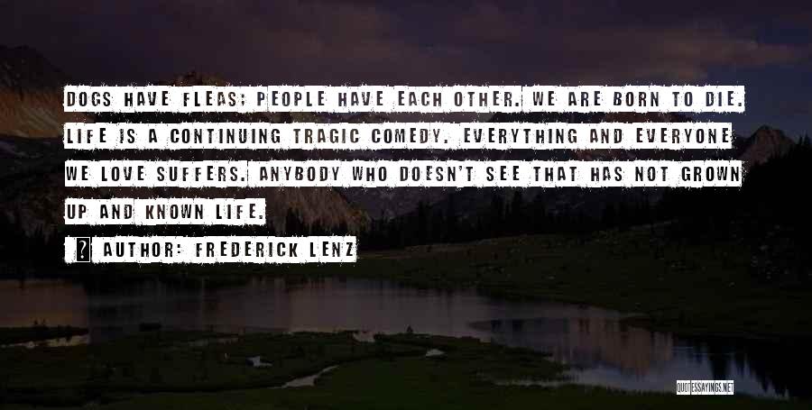Frederick Lenz Quotes: Dogs Have Fleas; People Have Each Other. We Are Born To Die. Life Is A Continuing Tragic Comedy. Everything And