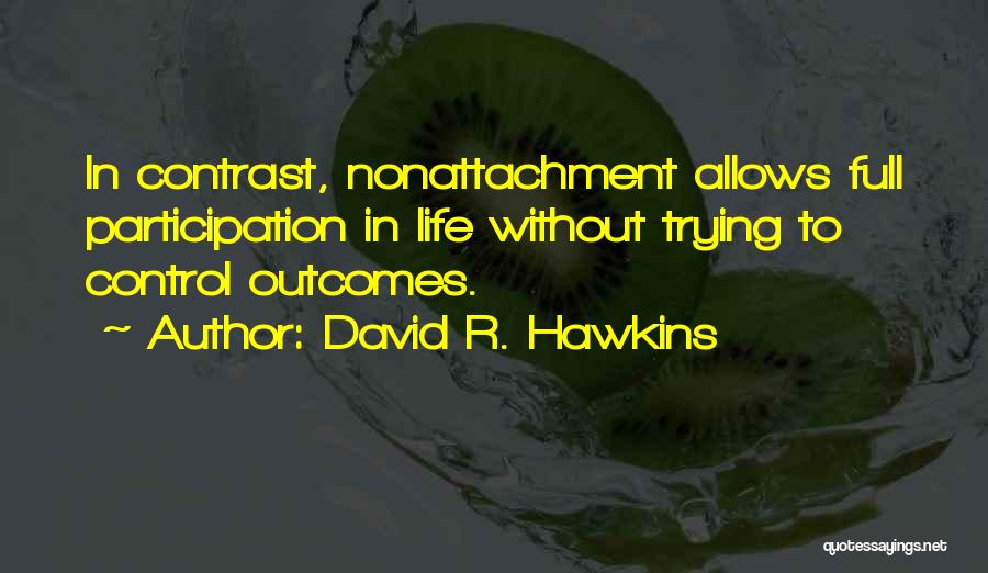 David R. Hawkins Quotes: In Contrast, Nonattachment Allows Full Participation In Life Without Trying To Control Outcomes.