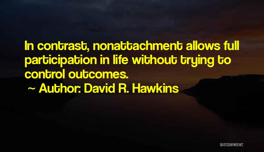 David R. Hawkins Quotes: In Contrast, Nonattachment Allows Full Participation In Life Without Trying To Control Outcomes.