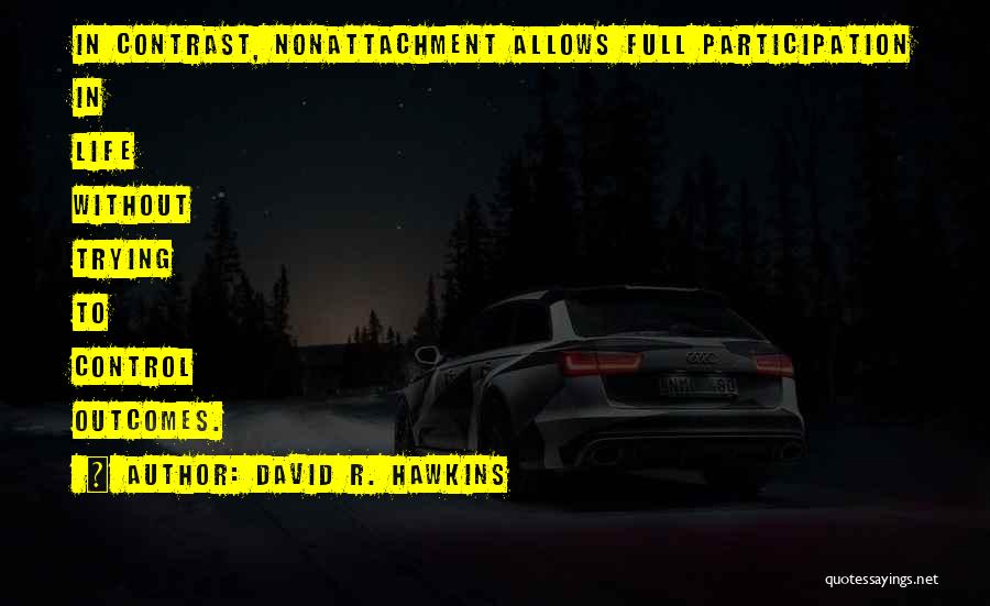 David R. Hawkins Quotes: In Contrast, Nonattachment Allows Full Participation In Life Without Trying To Control Outcomes.