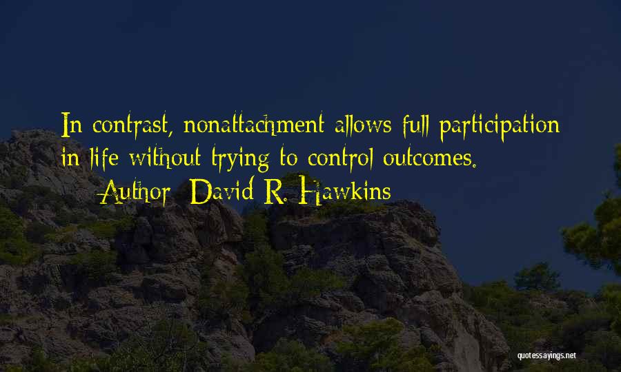 David R. Hawkins Quotes: In Contrast, Nonattachment Allows Full Participation In Life Without Trying To Control Outcomes.