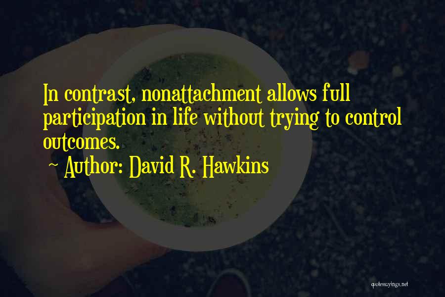 David R. Hawkins Quotes: In Contrast, Nonattachment Allows Full Participation In Life Without Trying To Control Outcomes.