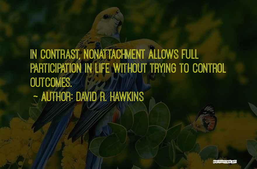 David R. Hawkins Quotes: In Contrast, Nonattachment Allows Full Participation In Life Without Trying To Control Outcomes.