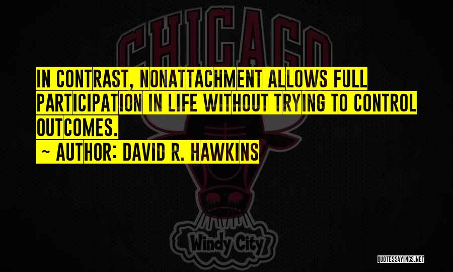 David R. Hawkins Quotes: In Contrast, Nonattachment Allows Full Participation In Life Without Trying To Control Outcomes.