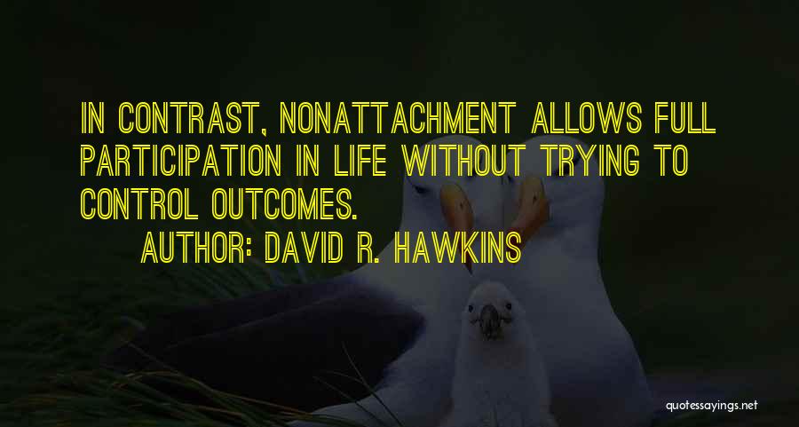 David R. Hawkins Quotes: In Contrast, Nonattachment Allows Full Participation In Life Without Trying To Control Outcomes.