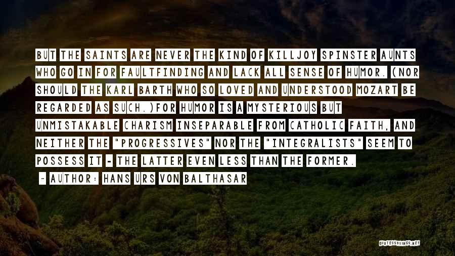 Hans Urs Von Balthasar Quotes: But The Saints Are Never The Kind Of Killjoy Spinster Aunts Who Go In For Faultfinding And Lack All Sense