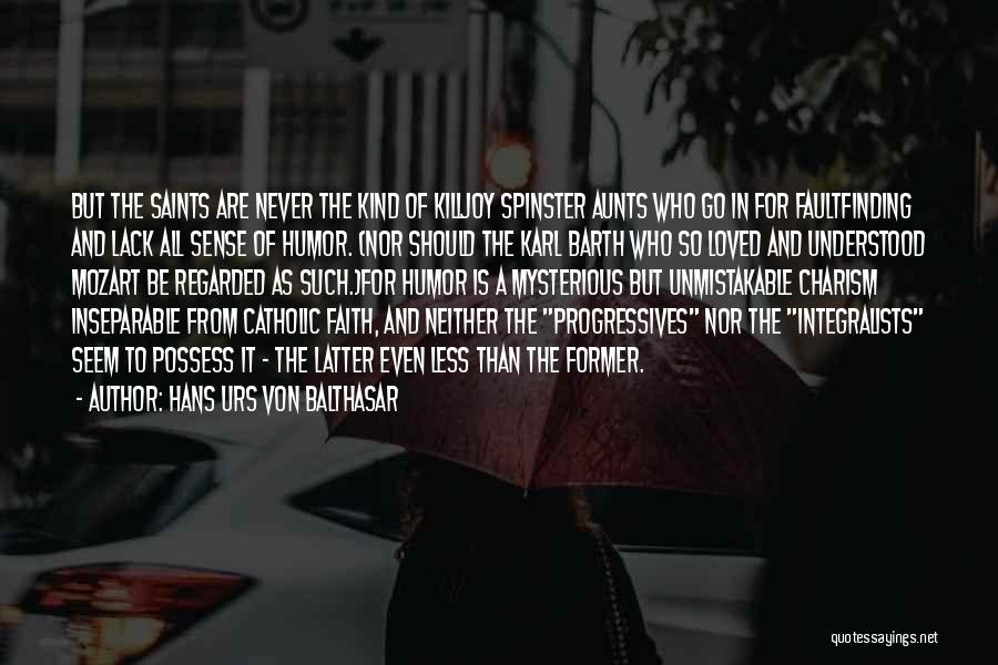 Hans Urs Von Balthasar Quotes: But The Saints Are Never The Kind Of Killjoy Spinster Aunts Who Go In For Faultfinding And Lack All Sense