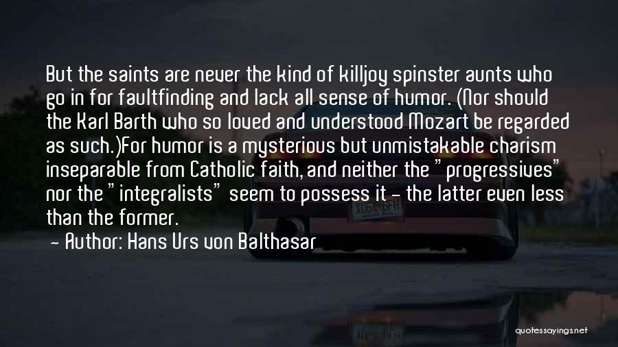 Hans Urs Von Balthasar Quotes: But The Saints Are Never The Kind Of Killjoy Spinster Aunts Who Go In For Faultfinding And Lack All Sense