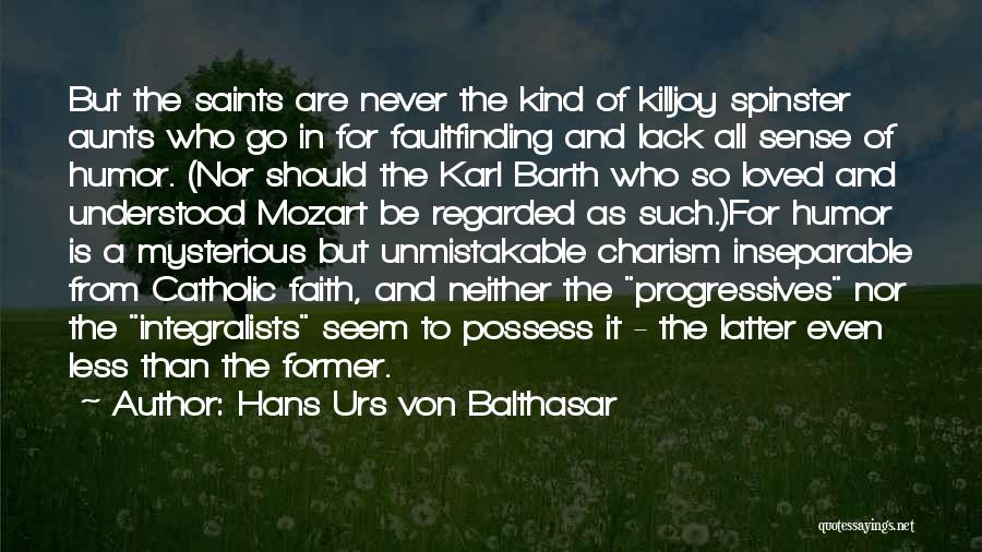 Hans Urs Von Balthasar Quotes: But The Saints Are Never The Kind Of Killjoy Spinster Aunts Who Go In For Faultfinding And Lack All Sense