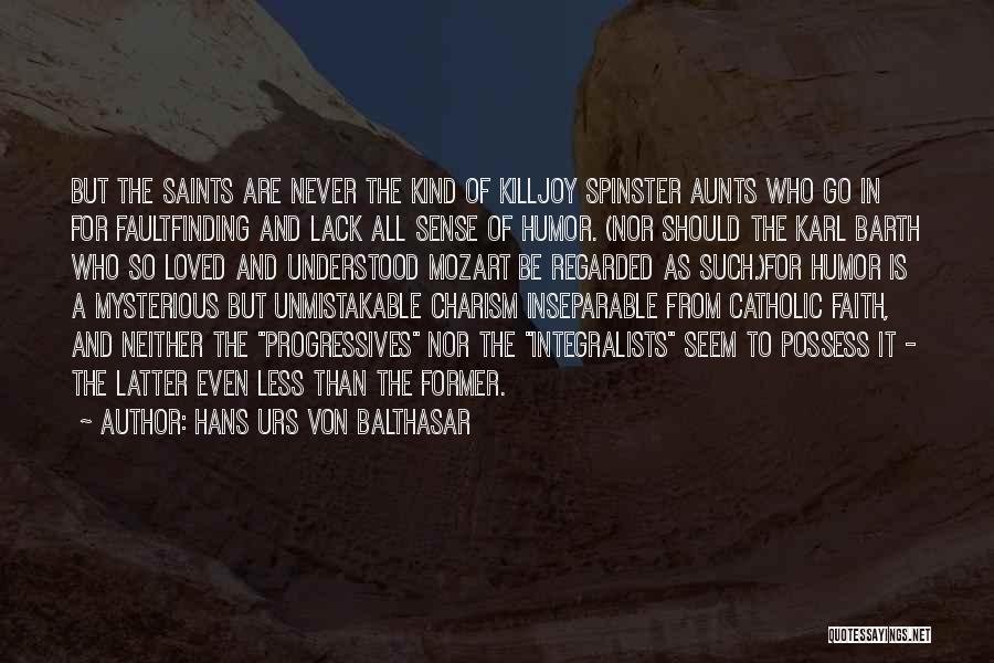 Hans Urs Von Balthasar Quotes: But The Saints Are Never The Kind Of Killjoy Spinster Aunts Who Go In For Faultfinding And Lack All Sense