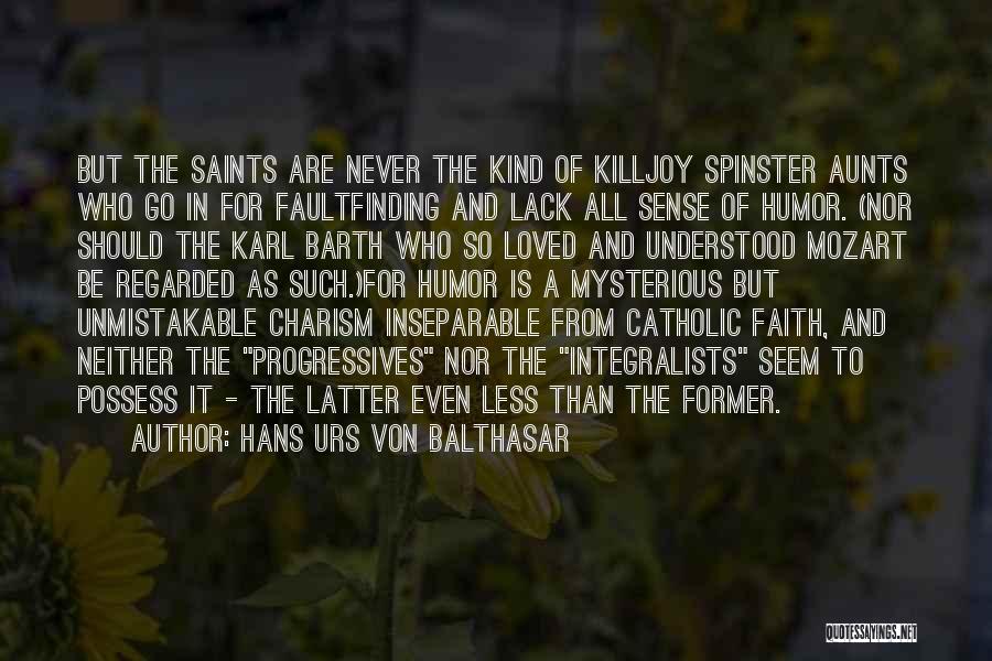 Hans Urs Von Balthasar Quotes: But The Saints Are Never The Kind Of Killjoy Spinster Aunts Who Go In For Faultfinding And Lack All Sense