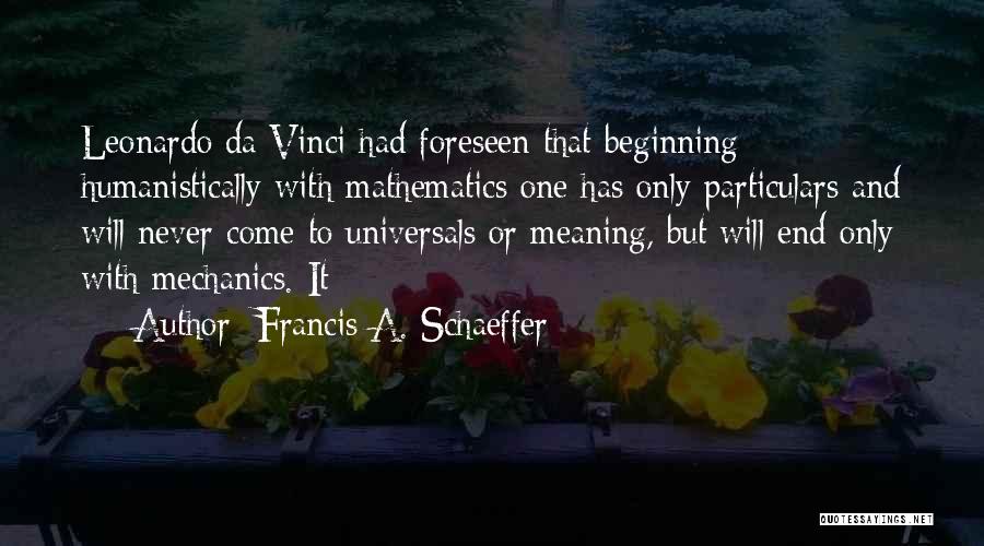 Francis A. Schaeffer Quotes: Leonardo Da Vinci Had Foreseen That Beginning Humanistically With Mathematics One Has Only Particulars And Will Never Come To Universals