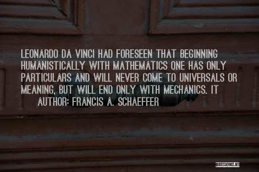 Francis A. Schaeffer Quotes: Leonardo Da Vinci Had Foreseen That Beginning Humanistically With Mathematics One Has Only Particulars And Will Never Come To Universals