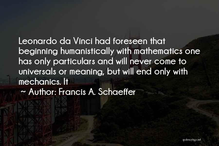 Francis A. Schaeffer Quotes: Leonardo Da Vinci Had Foreseen That Beginning Humanistically With Mathematics One Has Only Particulars And Will Never Come To Universals