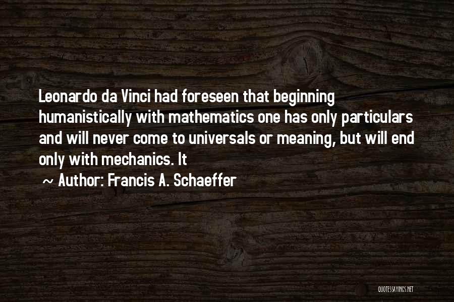 Francis A. Schaeffer Quotes: Leonardo Da Vinci Had Foreseen That Beginning Humanistically With Mathematics One Has Only Particulars And Will Never Come To Universals