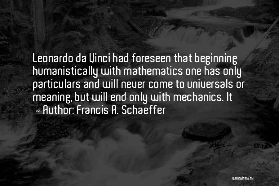 Francis A. Schaeffer Quotes: Leonardo Da Vinci Had Foreseen That Beginning Humanistically With Mathematics One Has Only Particulars And Will Never Come To Universals