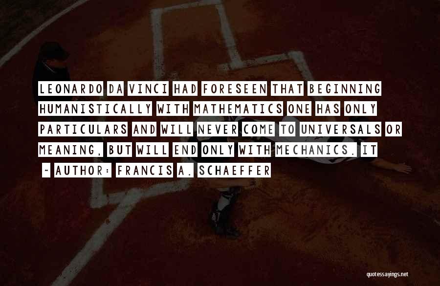 Francis A. Schaeffer Quotes: Leonardo Da Vinci Had Foreseen That Beginning Humanistically With Mathematics One Has Only Particulars And Will Never Come To Universals