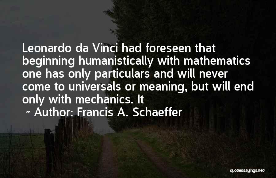 Francis A. Schaeffer Quotes: Leonardo Da Vinci Had Foreseen That Beginning Humanistically With Mathematics One Has Only Particulars And Will Never Come To Universals